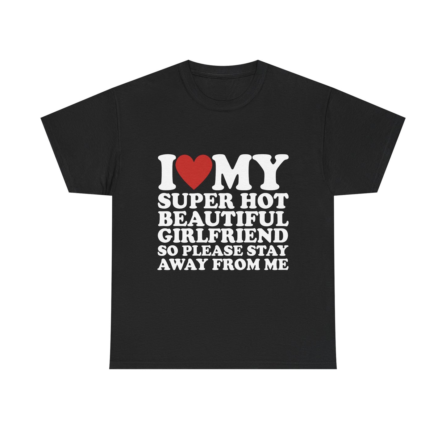 I Love My Super Hot Beautiful Girlfriend So Please Stay Away From Me T-Shirt